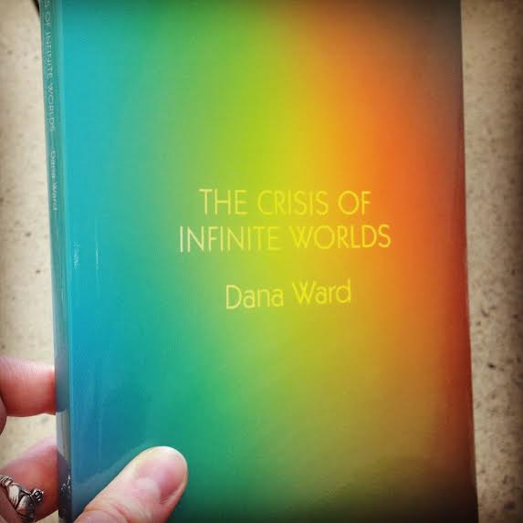 THE CRISIS OF INFINITE WORLDS by Dana Ward (Futurepoem Books, 2013)